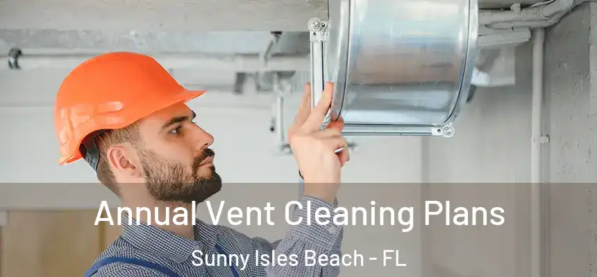 Annual Vent Cleaning Plans Sunny Isles Beach - FL