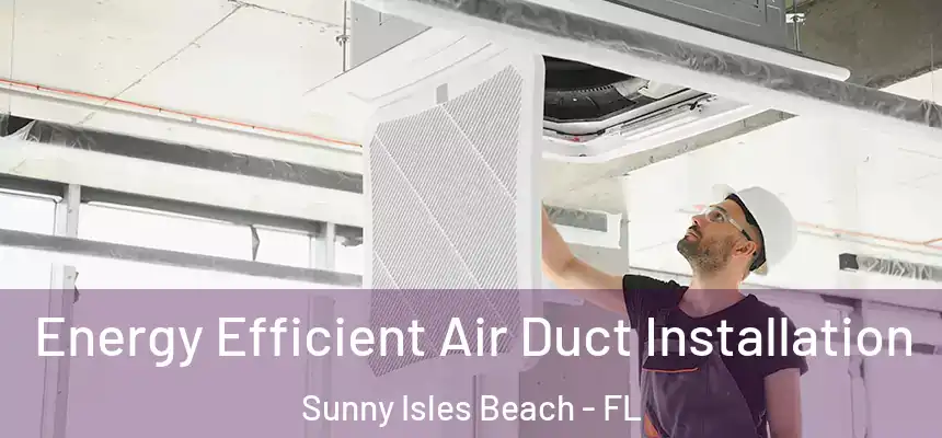 Energy Efficient Air Duct Installation Sunny Isles Beach - FL