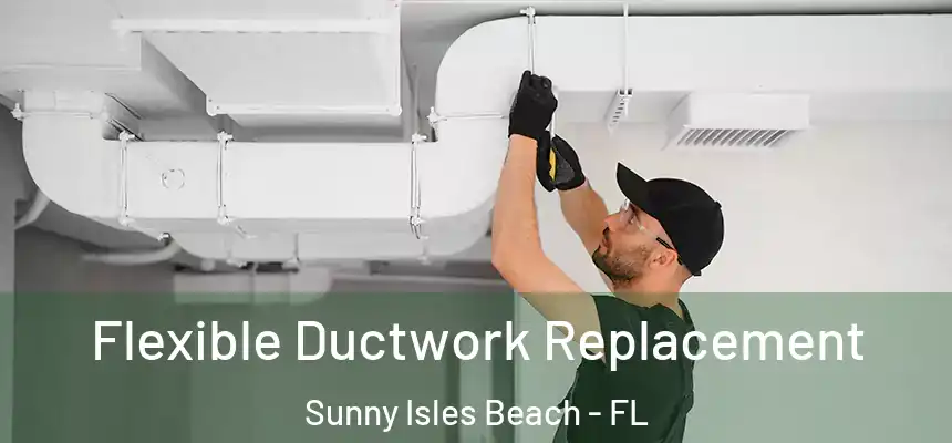 Flexible Ductwork Replacement Sunny Isles Beach - FL