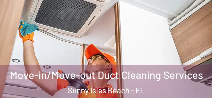 Move-in/Move-out Duct Cleaning Services Sunny Isles Beach - FL