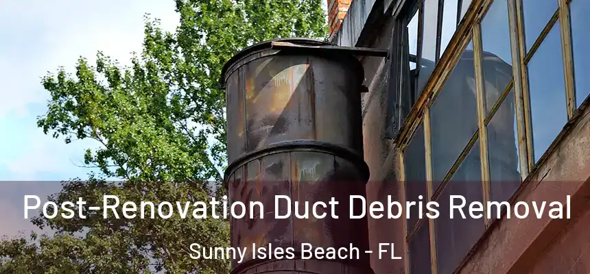 Post-Renovation Duct Debris Removal Sunny Isles Beach - FL